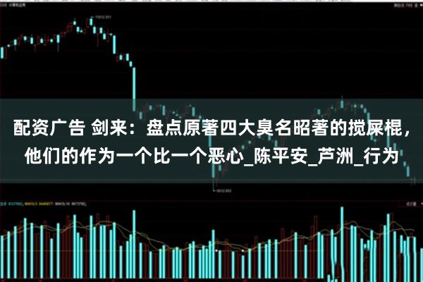 配资广告 剑来：盘点原著四大臭名昭著的搅屎棍，他们的作为一个比一个恶心_陈平安_芦洲_行为