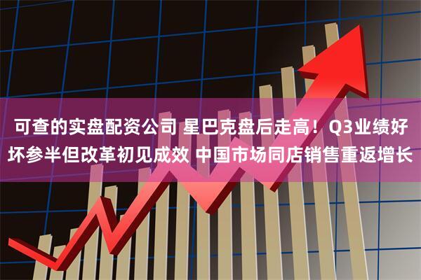 可查的实盘配资公司 星巴克盘后走高！Q3业绩好坏参半但改革初见成效 中国市场同店销售重返增长