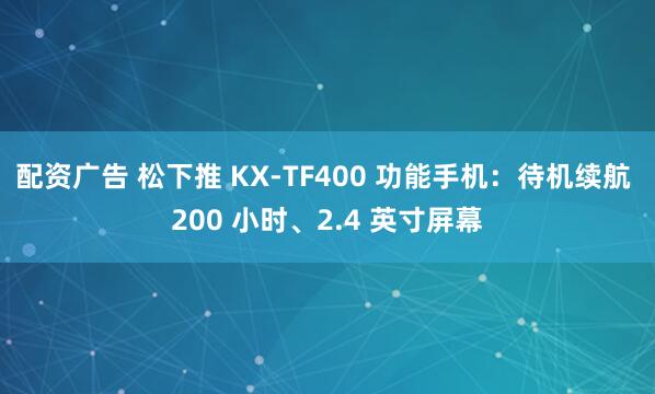 配资广告 松下推 KX-TF400 功能手机：待机续航 200 小时、2.4 英寸屏幕