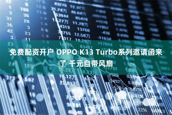 免费配资开户 OPPO K13 Turbo系列邀请函来了 千元自带风扇