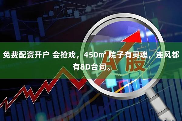 免费配资开户 会抢戏，450㎡ 院子有灵魂，连风都有8D台词。