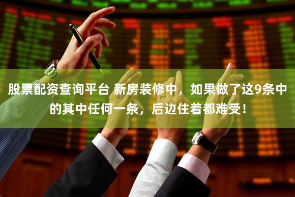 股票配资查询平台 新房装修中，如果做了这9条中的其中任何一条，后边住着都难受！