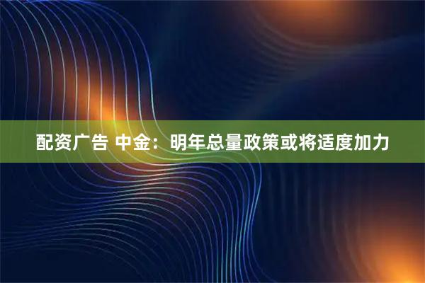 配资广告 中金：明年总量政策或将适度加力